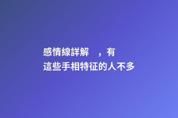感情線詳解，有這些手相特征的人不多